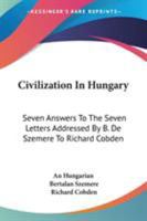 Civilization In Hungary: Seven Answers To The Seven Letters Addressed By B. De Szemere To Richard Cobden 1163269026 Book Cover