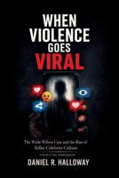 When Violence Goes Viral: The Wade Wilson Case and the Rise of Killer Celebrity Culture—A true crime investigation B0GQ9KQRY8 Book Cover