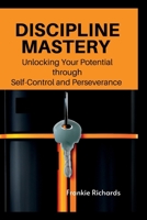 Discipline Mastery: Unlocking your potential through Self-Control and Perseverance B0BV1KQYMT Book Cover