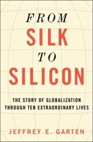 From Silk to Silicon: The Story of Globalization Through Ten Extraordinary Lives 0062409980 Book Cover
