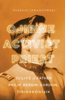 Ojibwe, Activist, Priest: The Life of Father Philip Bergin Gordon, Tibishkogijik 0299325202 Book Cover