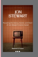 JON STEWART: “Revealing the Genius, Humor, and Heart of Jon Stewart's Iconic Career” B0CTV1DV71 Book Cover