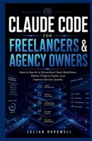 Claude Code for Freelancers & Agency Owners: How to Use AI to Streamline Client Workflows, Deliver Projects Faster, and Improve Service Quality B0H2J14Y12 Book Cover