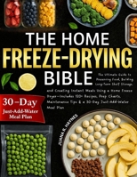 The Home Freeze-Drying Bible: The Ultimate Guide to Preserving Food, Building Long-Term Shelf Storage, and Creating Instant Meals Using a Home Freeze ... Tips & a 30-Day Just-Add-Water Meal Plan B0FHG1547R Book Cover