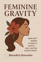 Feminine Gravity: How Soft Power Attracts Safety, Desire, and Lasting Commitment B0G7J69CR6 Book Cover