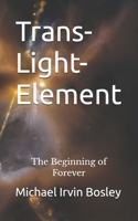 Trans-Light-Element: The Beginning of Forever 0999745239 Book Cover