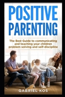 POSITIVE PARENTING: The Best Guide to communicating and teaching your children problem solving and self-discipline 1676315012 Book Cover