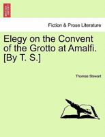 Elegy on the Convent of the Grotto at Amalfi. [By T. S.] 1241013179 Book Cover