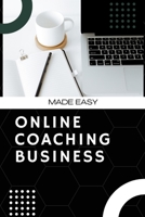 Made Easy, ONLINE COACHING BUSINESS: Convert Your Personal Knowledge Into Money B0B92HCMXG Book Cover