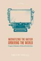 Mediatizing the Nation, Ordering the World: Struggles for Redemption in Britain and the United States 0198882114 Book Cover