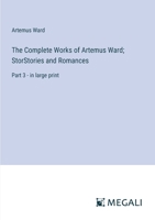 The Complete Works of Artemus Ward; StorStories and Romances: Part 3 - in large print 3387024932 Book Cover