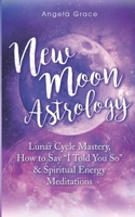 New Moon Astrology: Lunar Cycle Mastery, How to Say "I Told You So" & Spiritual Energy Meditations 195354388X Book Cover