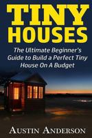 Tiny Houses: The Ultimate Beginner's Guide to Build a Perfect Tiny House On A Budget 1533375224 Book Cover