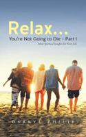Relax? You're Not Going to Die - Part I : More Spiritual Insights for Your Life 1643784781 Book Cover