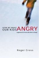 How We Make Our Kids Angry: Suggestions for Parents Who Want to Change 083083365X Book Cover