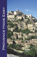 Provence Made Easy: Avignon, Arles, Aix, Nimes, Marseille, Luberon, and More! B0GX6Z4PCV Book Cover