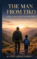 The Man from Tiko: A Father’s Legacy and the Cycle He Must Break B0HFM5MXM6 Book Cover