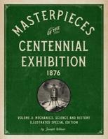 Masterpieces of the Centennial Exhibition 1876 Volume 3: Mechanics, Science and History Illustrated Special Edition 1592180736 Book Cover