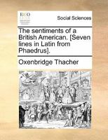 The Sentiments of a British American [Seven Lines in Latin from Phaedrus] 1170829988 Book Cover