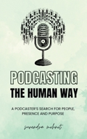 Podcasting the Human Way: A Podcaster’s Search for People, Presence, and Purpose B0FL1CN681 Book Cover