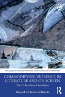 Commodifying Violence in Literature and on Screen: The Colombian Condition 1032080507 Book Cover