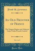An Old Frontier of France; the Niagara Region and Adjacent Lakes Under French Control; Volume 1 0788449478 Book Cover