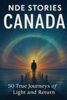 NDE Stories: Canada Edition: 50 Near-Death Experiences from the Cities of Light and Snow B0FY2J8HYT Book Cover