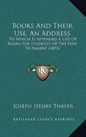 Books And Their Use: An Address, To Which Is Appended A List Of Books For Students Of The New Testament 143679126X Book Cover