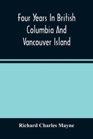 Four Years in British Columbia and Vancouver Island: An Account of Their Forests, Rivers, Coasts, Gold Fields and Resources for Colonisation 9354488927 Book Cover