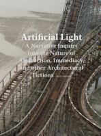 Artificial Light: A Narrative Inquiry into the Nature of Abstraction, Immediacy, and other Architectural Fictions 1568987498 Book Cover