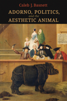 Adorno, Politics, and the Aesthetic Animal 1487541449 Book Cover