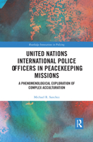 United Nations International Police Officers in Peacekeeping Missions: A Phenomenological Exploration of Complex Acculturation (Routledge Innovations in Policing) 0367473682 Book Cover