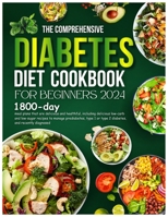 The Comprehensive Diabetic Diet Cookbook For Beginners 2024: 1800-day meal plans that are delicious and healthful, including delicious low-carb and low-sugar recipes to manage prediabetes, type 1 B0CQM9C3GD Book Cover