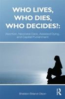 Who Lives, Who Dies, Who Decides?: Abortion, Neonatal Care, Assisted Dying, and Capital Punishment 0415892473 Book Cover
