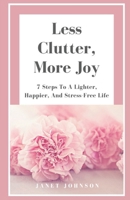 Less Clutter, More Joy: 7 Steps To A Lighter, Happier, And Stress-Free Life B0F1CWBQCY Book Cover