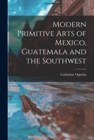 Modern Primitive Arts of Mexico, Guatemala and the Southwest 101484830X Book Cover