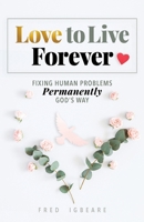 Love to Live Forever: Fixing Human Problems Permanently God's Way 1685563589 Book Cover