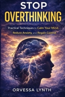 Stop Overthinking: Practical Techniques to Calm Your Mind, Reduce Anxiety, and Regain Control B0GR58RHNY Book Cover