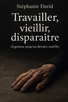 Travailler, vieillir, disparaître: (À genoux jusqu’au dernier souffle) (French Edition) B0F6V71RZM Book Cover