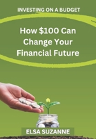 Investing on a Budget: How $100 Can Change Your Financial Future B0DX7H1DN7 Book Cover