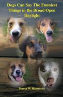 Dogs Can Say The Funniest Things in the Broad Open Daylight 1497522528 Book Cover