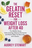 The Gelatin Reset for Weight Loss After 40: The Midlife Reset: Calm Cravings, Balance Hormones and Flatten Belly Fat Naturally with Gelatin B0G5BPBRVS Book Cover