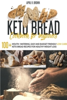 Keto Bread Cookbook For Beginners: 100+ Mouth- Watering, Easy and Budget Friendly Low-Carb Keto Bread Recipes for Healthy Weight Loss B085K8N5YM Book Cover