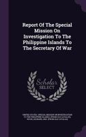 Report of the Special Mission on Investigation to the Philippine Islands to the Secretary of War 1145859844 Book Cover