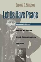 Let Us Have Peace: Ulysses S. Grant and the Politics of War and Reconstruction, 1861-1868 0807819662 Book Cover