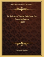 Le Peintre Claude Lefebvre De Fontainebleau (1892) 1120399149 Book Cover