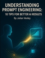 Understanding Prompt Engineering: 10 Tips for Better AI Results (The World of AI: Understanding Tomorrow, Today) B0FJXQVGD8 Book Cover