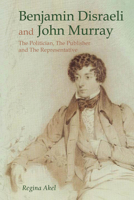 Benjamin Disraeli and John Murray: The Politician, The Publisher and The Representative 1781383073 Book Cover