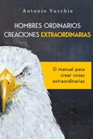 Hombre Ordinarios, Creaciones Extraordinarias.: El Manual Para Crear Cosas Extraordinarias. B0CFZL17NB Book Cover