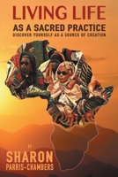 Living Life As A Sacred Practice: Discover Yourself As A Source of Creation 0977971686 Book Cover